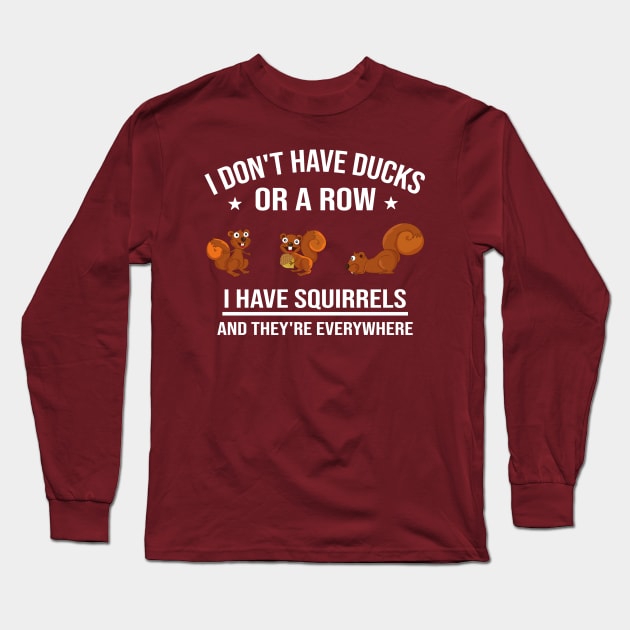 Funny Gift: I Don't Have Ducks in a Row I Have Squirrels and They're Everywhere Long Sleeve T-Shirt by Familystate